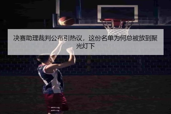 决赛助理裁判公布引热议，这份名单为何总被放到聚光灯下