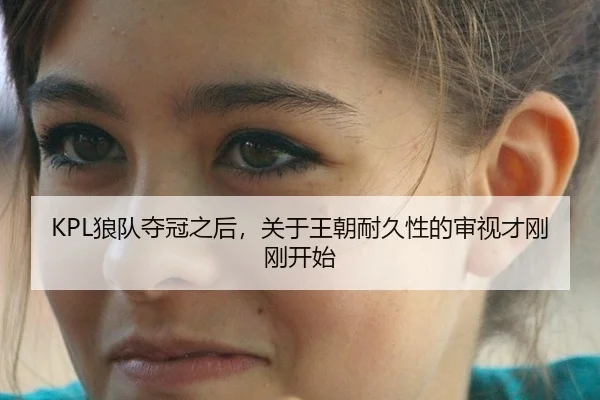 KPL狼队夺冠之后，关于王朝耐久性的审视才刚刚开始