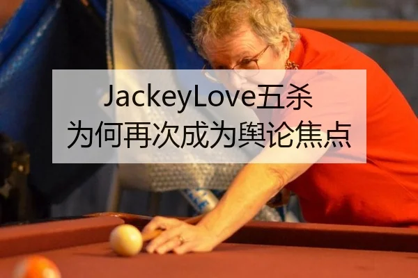 JackeyLove五杀为何再次成为舆论焦点